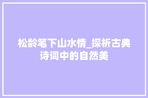 松龄笔下山水情_探析古典诗词中的自然美