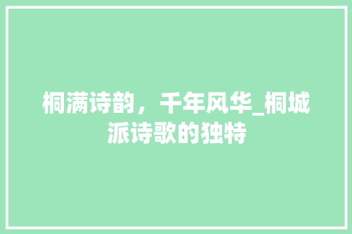 桐满诗韵，千年风华_桐城派诗歌的独特