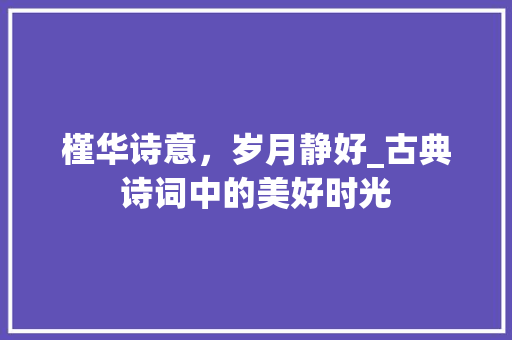 槿华诗意，岁月静好_古典诗词中的美好时光