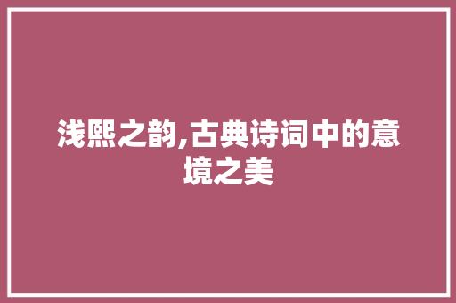浅熙之韵,古典诗词中的意境之美