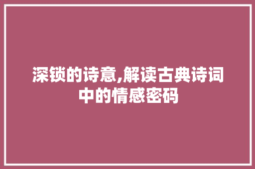 深锁的诗意,解读古典诗词中的情感密码
