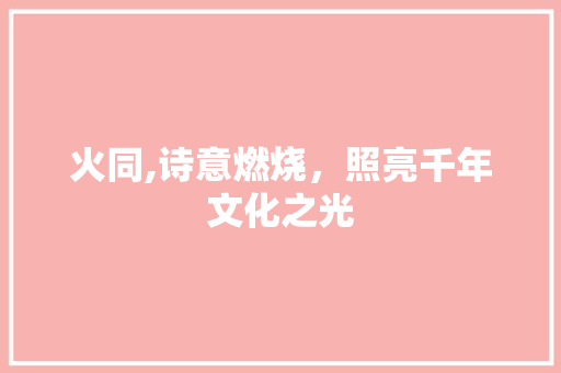 火同,诗意燃烧，照亮千年文化之光