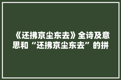 《还拂京尘东去》全诗及意思和“还拂京尘东去”的拼音注释