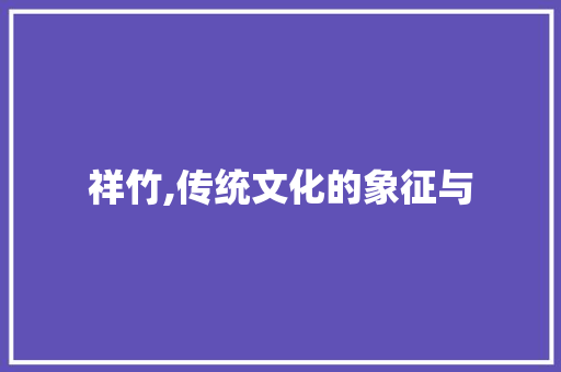 祥竹,传统文化的象征与