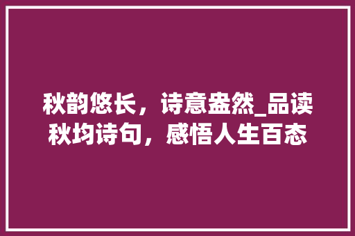 秋韵悠长，诗意盎然_品读秋均诗句，感悟人生百态