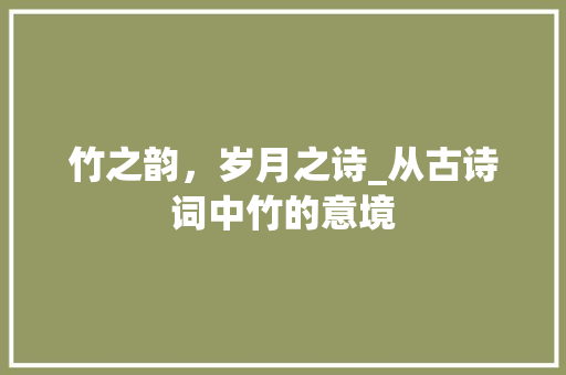 竹之韵，岁月之诗_从古诗词中竹的意境