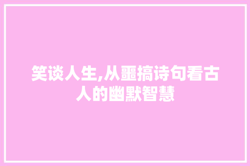 笑谈人生,从噩搞诗句看古人的幽默智慧