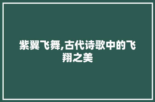 紫翼飞舞,古代诗歌中的飞翔之美