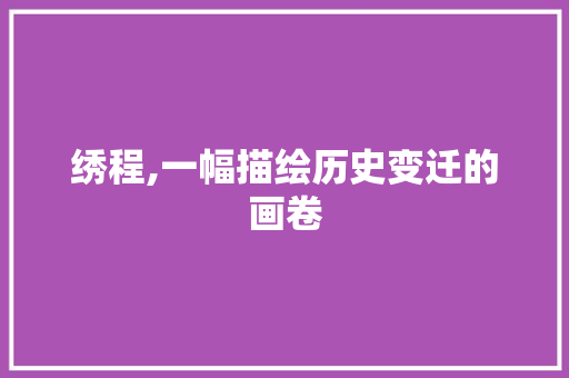 绣程,一幅描绘历史变迁的画卷