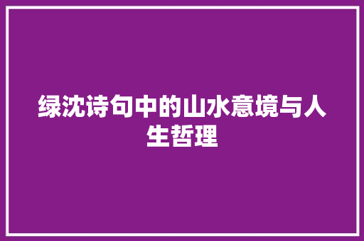 绿沈诗句中的山水意境与人生哲理