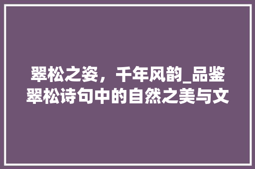 翠松之姿，千年风韵_品鉴翠松诗句中的自然之美与文化底蕴