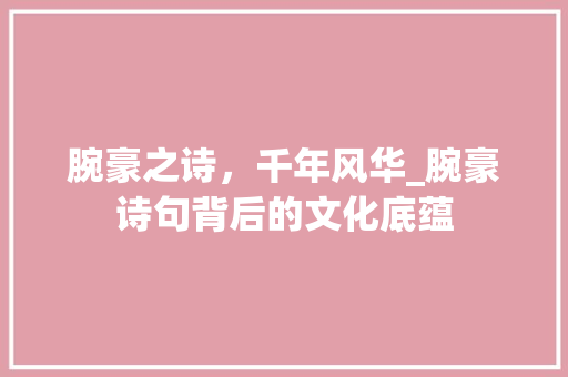 腕豪之诗，千年风华_腕豪诗句背后的文化底蕴