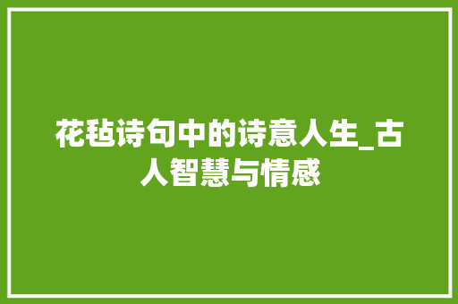 花毡诗句中的诗意人生_古人智慧与情感