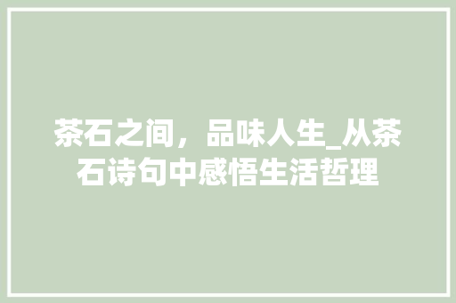 茶石之间，品味人生_从茶石诗句中感悟生活哲理