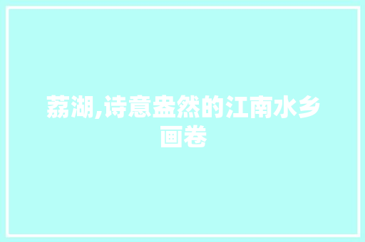荔湖,诗意盎然的江南水乡画卷