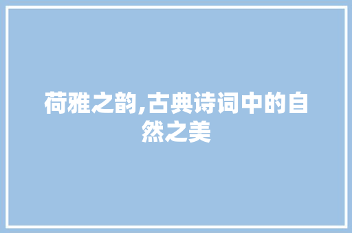 荷雅之韵,古典诗词中的自然之美