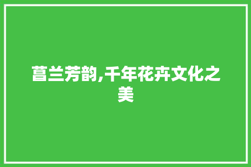 菖兰芳韵,千年花卉文化之美