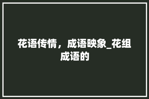 花语传情，成语映象_花组成语的