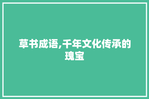 草书成语,千年文化传承的瑰宝