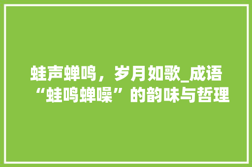 蛙声蝉鸣，岁月如歌_成语“蛙鸣蝉噪”的韵味与哲理