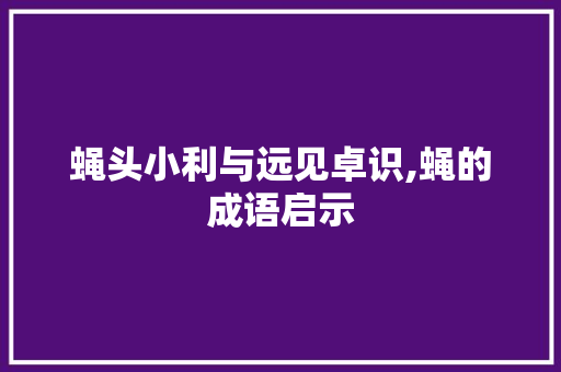蝇头小利与远见卓识,蝇的成语启示