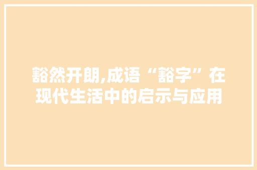 豁然开朗,成语“豁字”在现代生活中的启示与应用