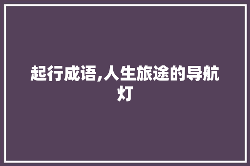 起行成语,人生旅途的导航灯