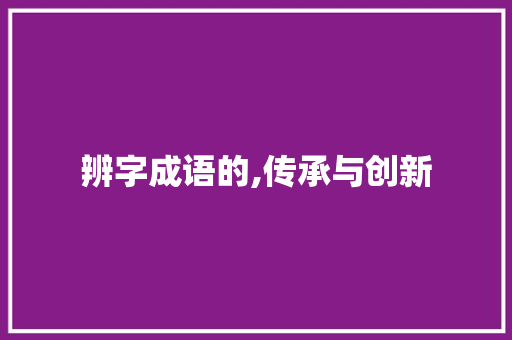 辨字成语的,传承与创新