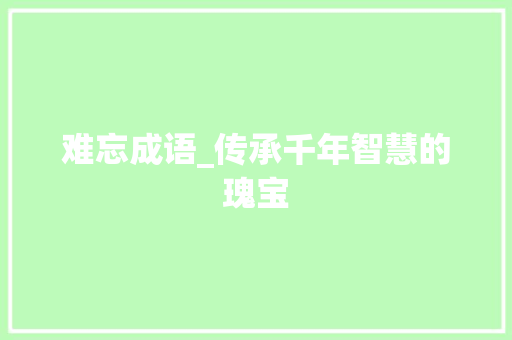 难忘成语_传承千年智慧的瑰宝
