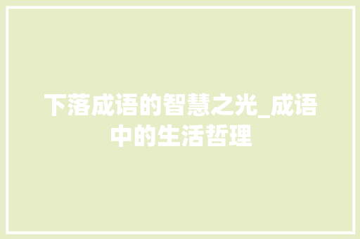 下落成语的智慧之光_成语中的生活哲理 项目报告