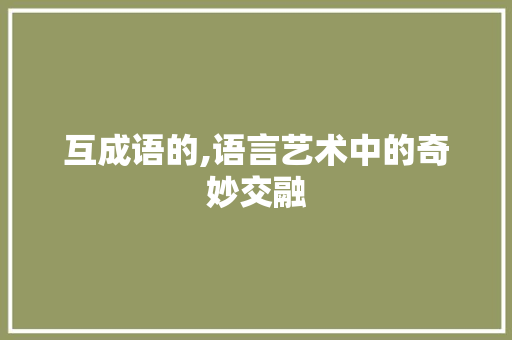互成语的,语言艺术中的奇妙交融