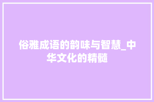 俗雅成语的韵味与智慧_中华文化的精髓