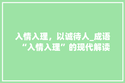 入情入理，以诚待人_成语“入情入理”的现代解读