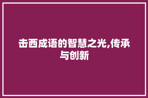 击西成语的智慧之光,传承与创新
