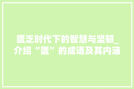 匮乏时代下的智慧与坚韧_介绍“匮”的成语及其内涵