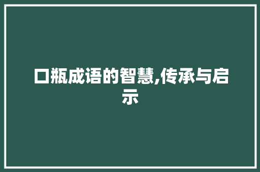 口瓶成语的智慧,传承与启示
