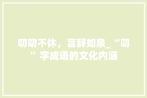 叨叨不休，言辞如泉_“叨”字成语的文化内涵