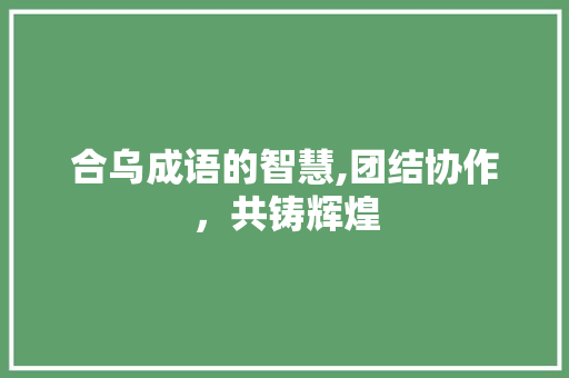 合乌成语的智慧,团结协作，共铸辉煌