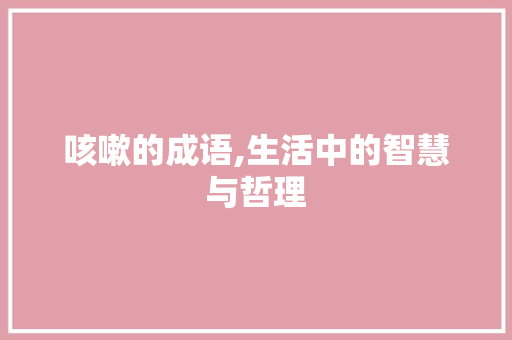 咳嗽的成语,生活中的智慧与哲理