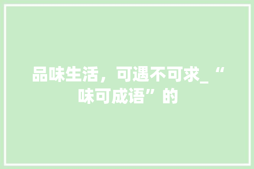 品味生活，可遇不可求_“味可成语”的