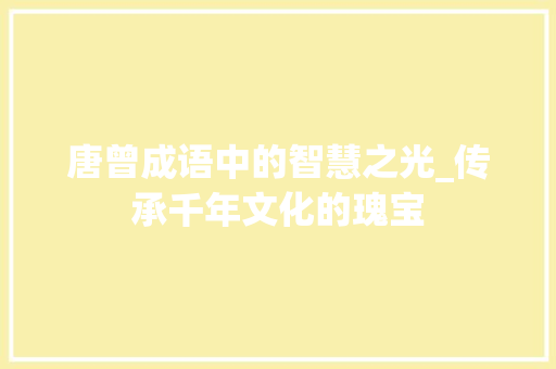 唐曾成语中的智慧之光_传承千年文化的瑰宝