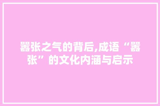 嚣张之气的背后,成语“嚣张”的文化内涵与启示