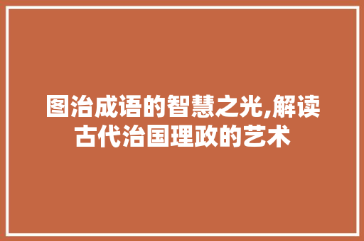 图治成语的智慧之光,解读古代治国理政的艺术
