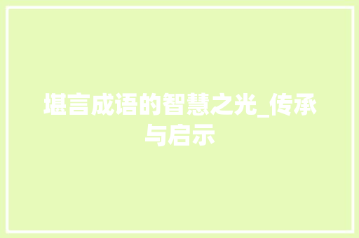 堪言成语的智慧之光_传承与启示