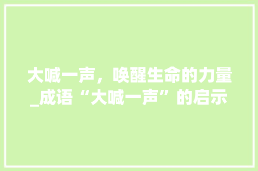 大喊一声，唤醒生命的力量_成语“大喊一声”的启示
