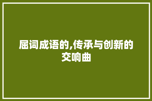 屈词成语的,传承与创新的交响曲