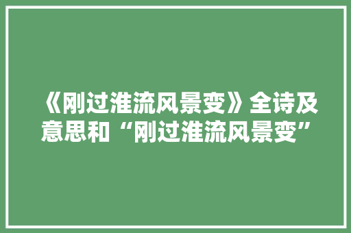 《刚过淮流风景变》全诗及意思和“刚过淮流风景变”的拼音注释