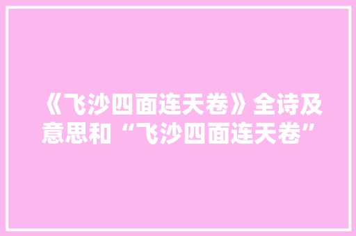 《飞沙四面连天卷》全诗及意思和“飞沙四面连天卷”的拼音注释
