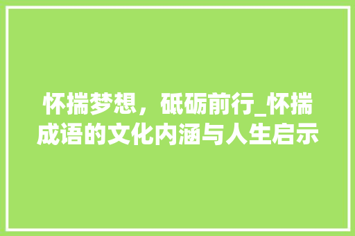 怀揣梦想，砥砺前行_怀揣成语的文化内涵与人生启示