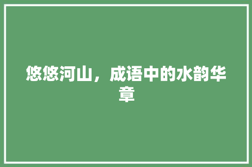 悠悠河山，成语中的水韵华章